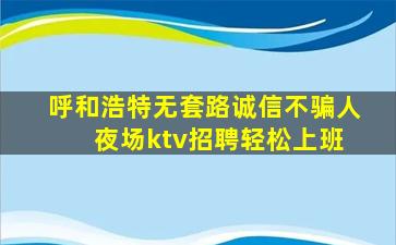 呼和浩特无套路诚信不骗人 夜场ktv招聘轻松上班